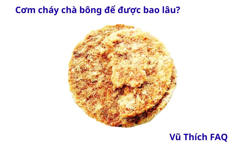 Cơm cháy chà bông để được bao lâu? cách bảo quản thế nào?