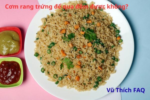 Cơm rang trứng có để qua đêm được không? có nguy hiểm gì?