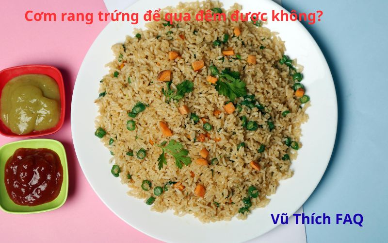 Cơm rang trứng có để qua đêm được không? có nguy hiểm gì?