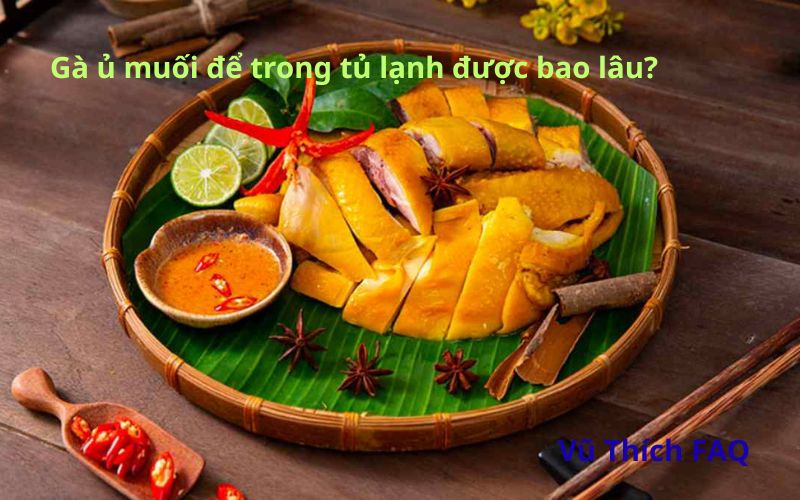 Gà ủ muối để trong tủ lạnh được bao lâu? Cách bảo quản thế nào?