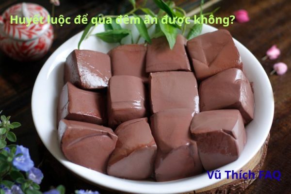 Huyết luộc để qua đêm có ăn được không? Cách bảo quản trong tủ lạnh?v