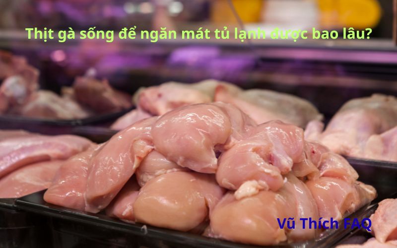 Bảo quản thịt gà sống trong ngăn mát tủ lạnh được bao lâu?