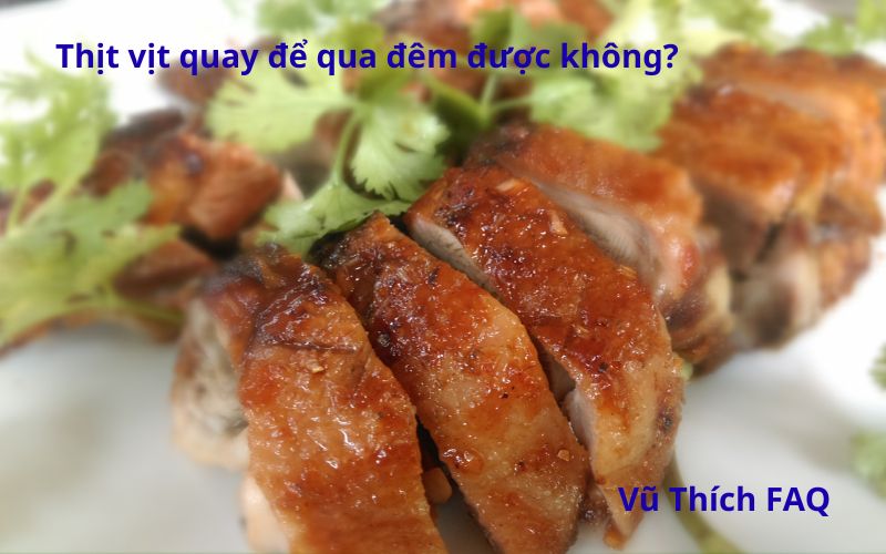 Thịt vịt quay để qua đêm có ăn được không? Cách bảo quản cho đúng?