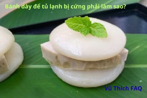 Bánh dày để tủ lạnh bị cứng phải làm sao? cách làm mềm hiệu quả