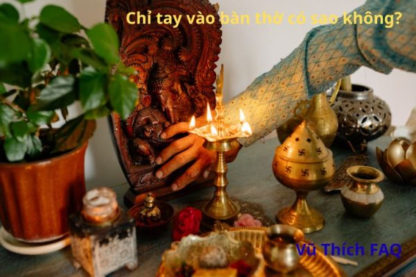 Chỉ tay vào bàn thờ có sao không? nên làm gì sau đó?