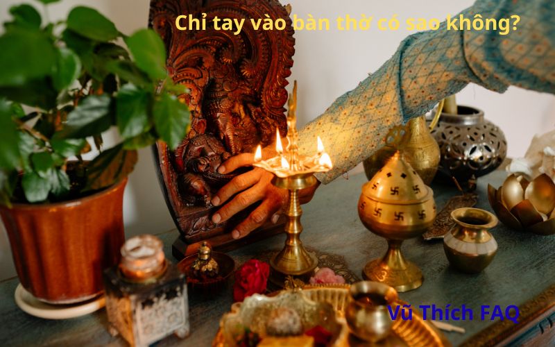 Chỉ tay vào bàn thờ có sao không? nên làm gì sau đó?