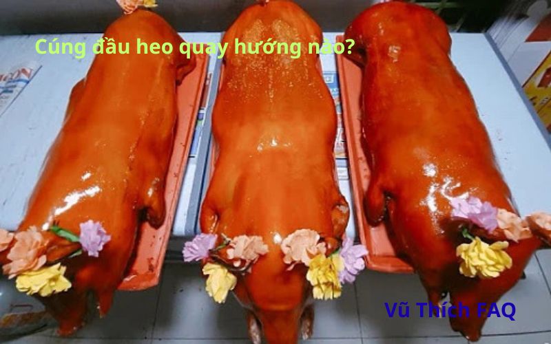 Cúng đầu heo quay hướng nào đúng nhất? cúng lúc nào tốt?