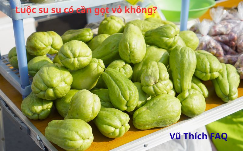 Luộc su su có cần gọt vỏ không? Luộc bao lâu thì chín?
