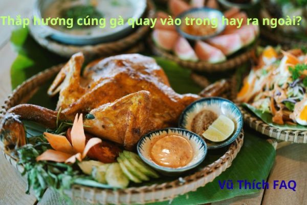 Thắp hương cúng gà quay vào trong hay ra ngoài? Cúng giờ nào tốt nhất?