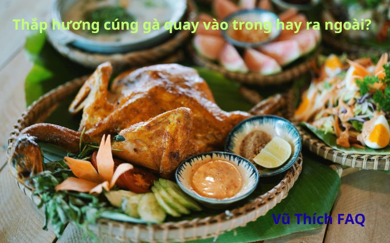 Thắp hương cúng gà quay vào trong hay ra ngoài? Cúng giờ nào tốt nhất?
