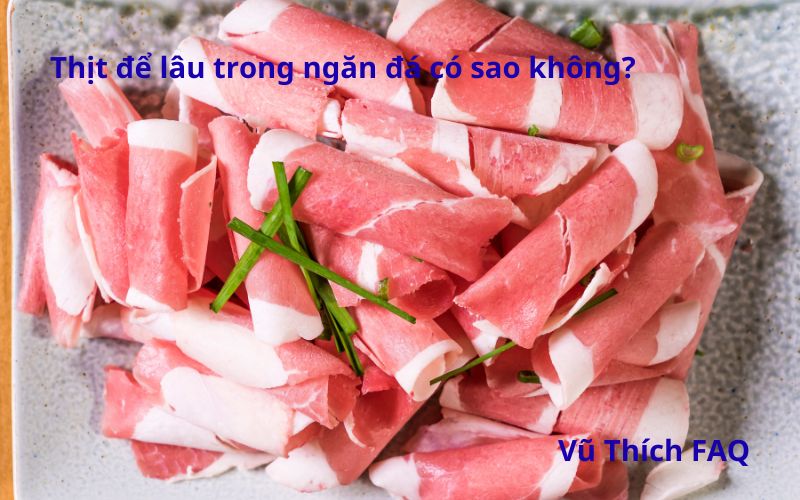 Thịt để lâu trong ngăn đá có sao không? Để được bao lâu?