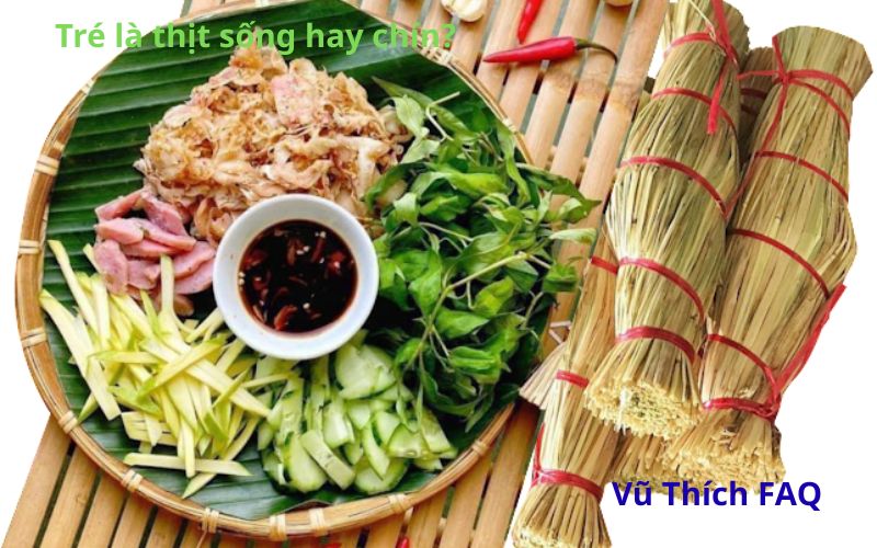 Tré làm từ thịt sống hay chín? Cách ăn đúng chuẩn nhất?