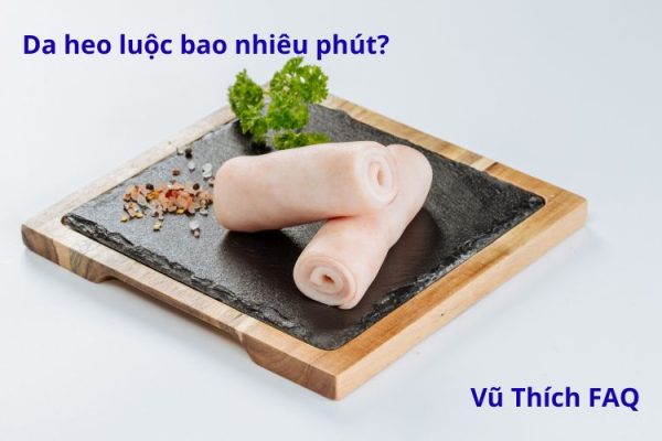 Da heo luộc bao nhiêu phút thì chín? Có ngon không?