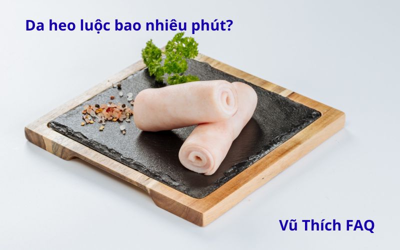 Da heo luộc bao nhiêu phút thì chín? Có ngon không?