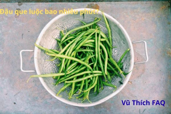 Đậu que luộc bao nhiêu phút thì chín? Chấm với gì ngon nhất?