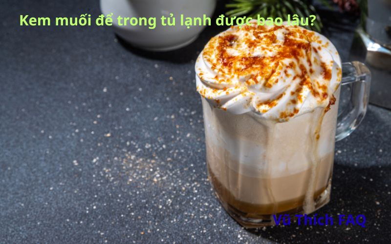 Kem muối để trong tủ lạnh được bao lâu? để qua đêm được không?