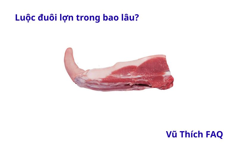 Luộc đuôi lợn trong bao lâu thì chín? Cách lựa đuôi ngon?