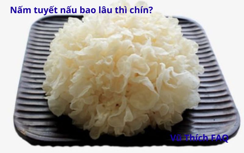Nấm tuyết nấu bao lâu thì chín? Có cần ngâm trước không?